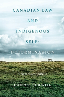 Canadian Law and Indigenous Self‐determination: A Naturalist Analysis by Christie, Gordon