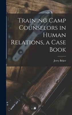 Training Camp Counselors in Human Relations, a Case Book by Beker, Jerry