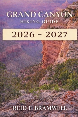 Grand Canyon Hiking Guide 2026-2027 by F. Bramwell, Reid