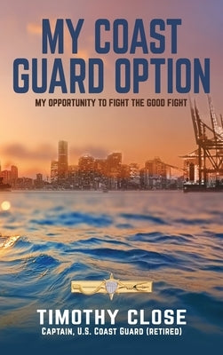 My Coast Guard Option: My Opportunity to Fight the Good Fight by Close, Timothy