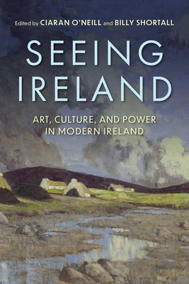 Seeing Ireland: Art, Culture, and Power in Modern Ireland by O'Neill, Ciaran