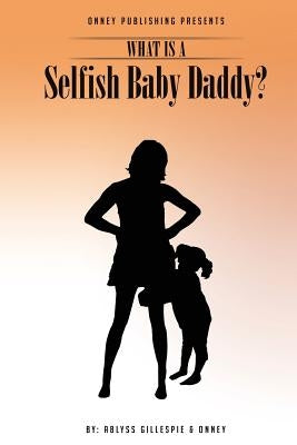 What Is A Selfish Baby Daddy? by Onney