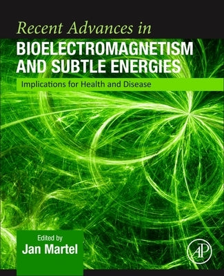 Recent Advances in Bioelectromagnetism and Subtle Energies: Implications for Health and Disease by Martel, Jan
