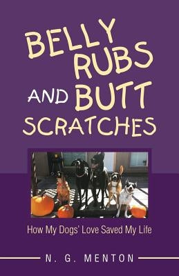 Belly Rubs and Butt Scratches: How My Dogs' Love Saved My Life by Menton, N. G.
