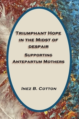 Triumphant Hope in the Midst of Despair: Supporting Antepartum Mothers by Cotton, Inez B.
