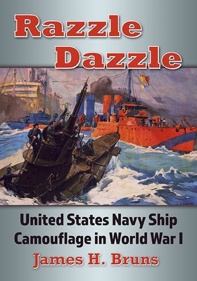 Razzle Dazzle: United States Navy Ship Camouflage in World War I by Bruns, James H.
