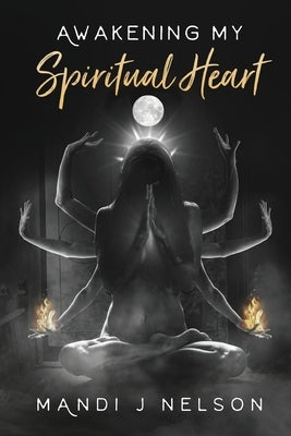 Awakening My Spiritual Heart by Nelson, Mandi J.