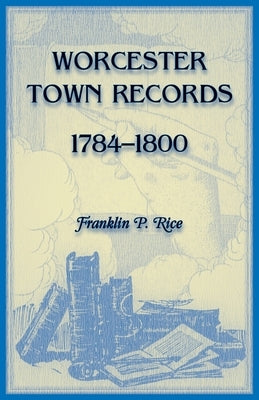 Worcester Town Records, 1784-1800 by Rice, Franklin P.
