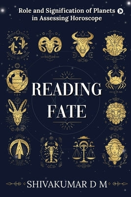 Reading Fate: Role and Signification of Planets in Assessing Horoscope by Shivakumar D M