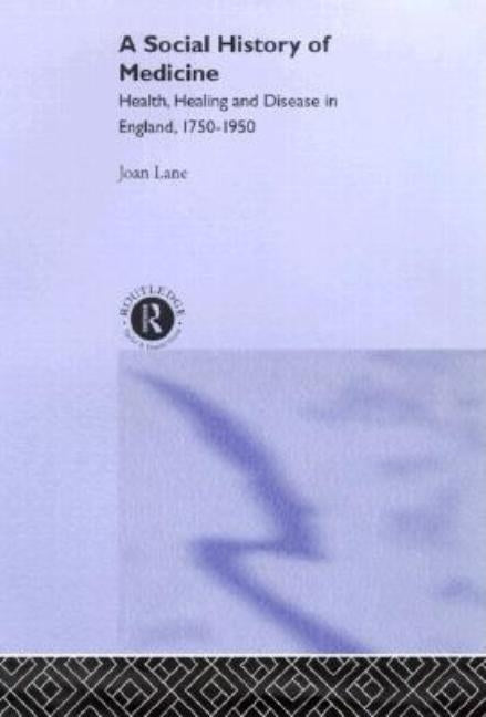 A Social History of Medicine: Health, Healing and Disease in England, 1750-1950 by Lane, Joan