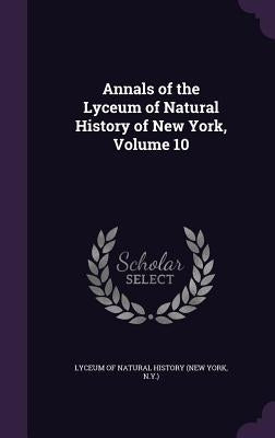 Annals of the Lyceum of Natural History of New York, Volume 10 by Lyceum of Natural History (New York, N.