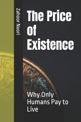 The Price of Existence: Why Only Humans Pay to Live by Noori, Zahoor