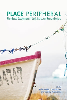 Place Peripheral: Place-Based Development in Rural, Island, and Remote Regions by Vodden, Kelly