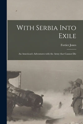 With Serbia Into Exile [microform]: an American's Adventures With the Army That Cannot Die by Jones, Fortier