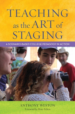 Teaching as the Art of Staging: A Scenario-Based College Pedagogy in Action by Weston, Anthony
