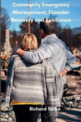 Community Emergency Management, Disaster Recovery and Resilience by Skiba, Richard