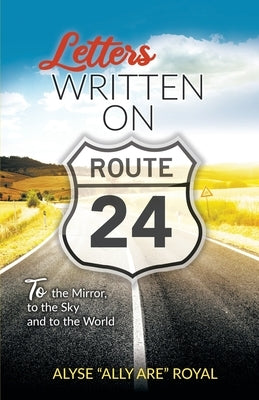 Letters Written on Route 24: To the Mirror, to the Sky and to the World by Royal, Alyse Ally Are