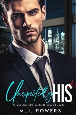 Unexpectedly His: A Billionaire's Surprise Baby Romance by Powers, M. J.