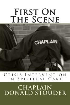 First On The Scene: Crisis Intervention in Spiritual Care by Stouder, Donald Bruce