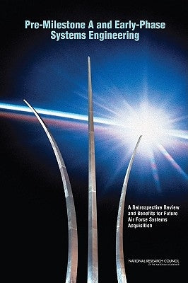 Pre-Milestone A and Early-Phase Systems Engineering: A Retrospective Review and Benefits for Future Air Force Systems Acquisition by National Research Council