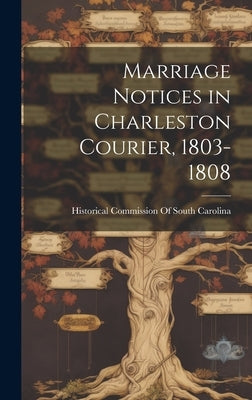 Marriage Notices in Charleston Courier, 1803-1808 by Historical Commission of South Carolina