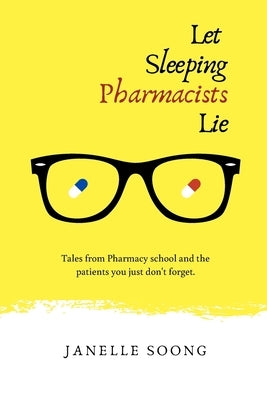 Let Sleeping Pharmacists Lie: Tales from Pharmacy school and the patients you just don't forget. by Soong, Janelle