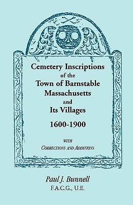 Cemetery Inscriptions of the Town of Barnstable, Massachusetts, and its Villages, 1600-1900, with Corrections and Additions by Bunnell, Paul J.