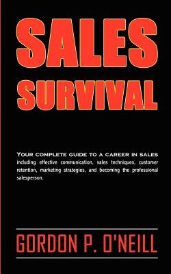 Sales Survival: Your complete guide to a career in sales, including effective communication, sales techniques, customer retention, mar by O'Neill, Gordon P.