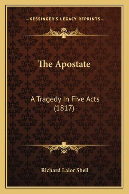 The Apostate: A Tragedy In Five Acts (1817) by Sheil, Richard Lalor