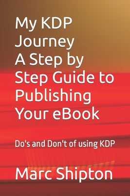 My KDP Journey with a step by step guide to publishing your first eBook: Do's and Don't of using KDP by Shipton, Marc