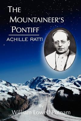 The Mountaineer's Pontiff: Achille Ratti by Putnam, William Lowell
