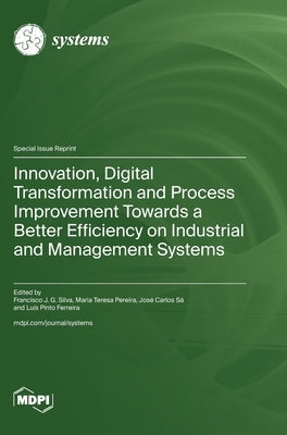Innovation, Digital Transformation and Process Improvement Towards a Better Efficiency on Industrial and Management Systems by Silva, Francisco J. G.