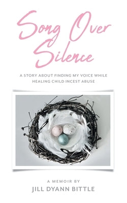 Song Over Silence: A Story About Finding My Voice While Healing Child Incest Abuse by Bittle, Jill Dyann
