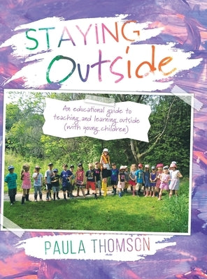 Staying Outside: An educational guide to teaching and learning outside by Thomson, Paula