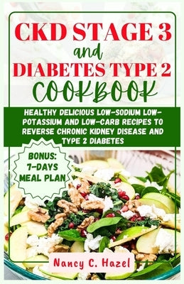 CKD Stage 3 And Diabetes Type 2 Cookbook: Healthy Delicious Low-Sodium Low-Potassium and Low-Carb Recipes to Reverse Chronic Kidney Disease and Type 2 by Hazel, Nancy C.