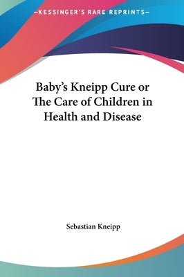 Baby's Kneipp Cure or The Care of Children in Health and Disease by Kneipp, Sebastian