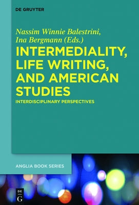 Intermediality, Life Writing, and American Studies: Interdisciplinary Perspectives by Balestrini, Nassim Winnie