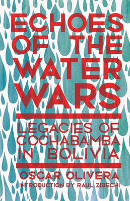 Echoes of Cochabamba: Legacies of the Water Wars in Bolivia by Olivera, Oscar