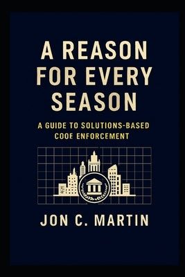 A Reason for Every Season: A Guide to Solutions Based Code Enforcement by Martin, Jon C.