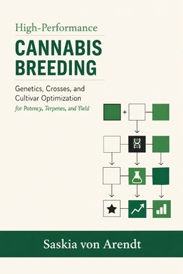 High-Performance Cannabis Breeding: Genetics, Crosses, and Cultivar Optimization for Potency, Terpenes, and Yield by Schwartz, Alice