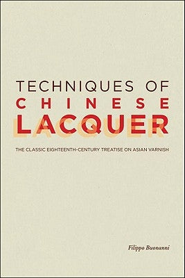 Techniques of Chinese Lacquer: The Classic Eighteenth-Century Treastise on Asian Varnish by Bonanni, Filippo