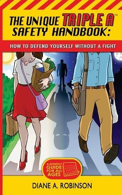 The Unique Triple A(TM) Safety Handbook: How To Defend Yourself Without A Fight by Robinson, Diane a.