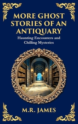 More Ghost Stories of an Antiquary: More Timeless Gothic Horror Tales - Haunting Encounters from a Legendary Ghost Storyteller (Deluxe Hardbound Editi by James, M. R.