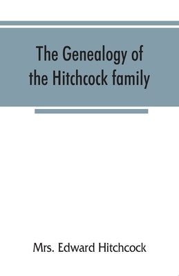 The genealogy of the Hitchcock family, who are descended from Matthias Hitchcock of East Haven, Conn., and Luke Hitchcock of Wethersfield, Conn by Edward Hitchcock