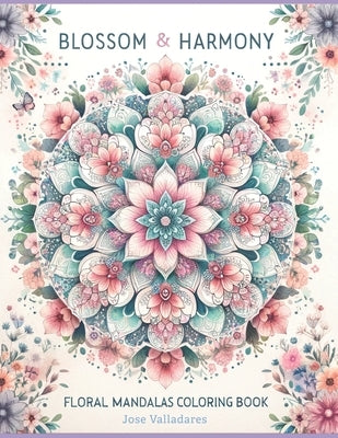 Blossom & Harmony: Floral Mandalas Coloring Book by Valladares, Jose