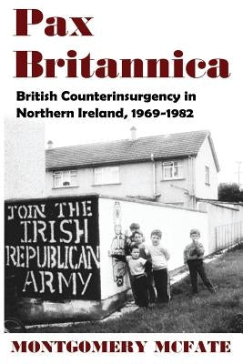 Pax Britannica: British Counterinsurgency in Northern Ireland, 1969-1982 by McFate, Montgomery