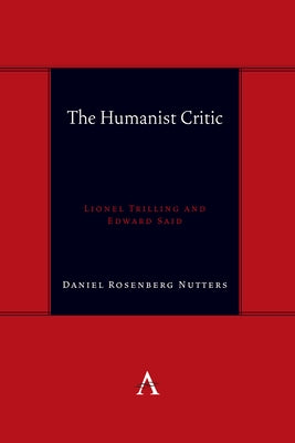 The Humanist Critic: Lionel Trilling and Edward Said by Rosenberg Nutters, Daniel