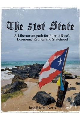 The 51st State: A Libertarian path for Puerto Rico's Economic Revival and Statehood by Neris, Jose Rivera