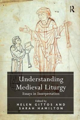 Understanding Medieval Liturgy: Essays in Interpretation by Gittos, Helen