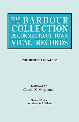 Barbour Collection of Connecticut Town Vital Records. Volume 46: Thompson 1785-1850 by White, Lorraine Cook